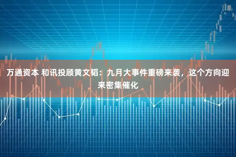 万通资本 和讯投顾黄文韬：九月大事件重磅来袭，这个方向迎来密集催化