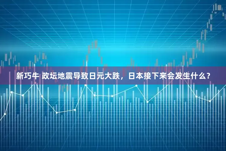 新巧牛 政坛地震导致日元大跌，日本接下来会发生什么？