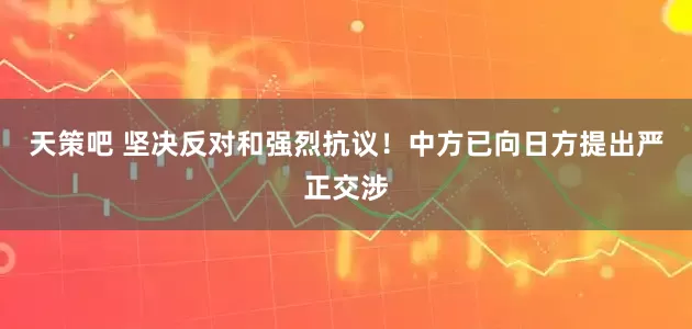 天策吧 坚决反对和强烈抗议！中方已向日方提出严正交涉