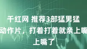 千红网 推荐3部猛男猛女动作片，打着打着就亲上嘴了