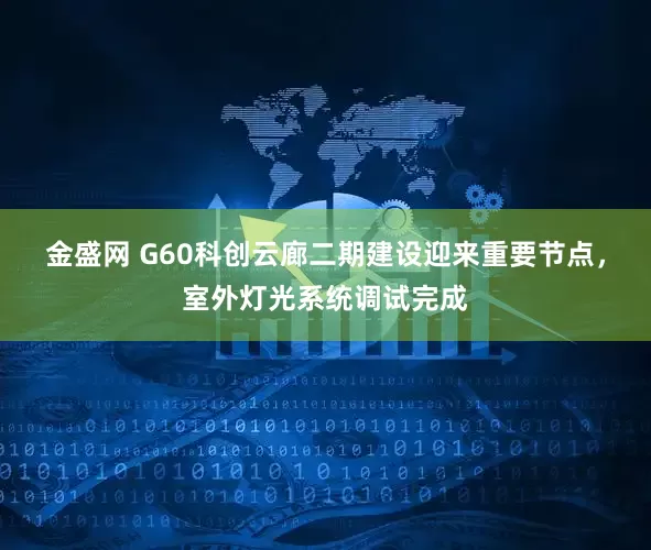 金盛网 G60科创云廊二期建设迎来重要节点，室外灯光系统调试完成
